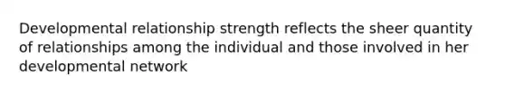 Developmental relationship strength reflects the sheer quantity of relationships among the individual and those involved in her developmental network