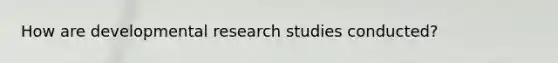 How are developmental research studies conducted?