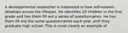 A developmental researcher is interested in how self-esteem develops across the lifespan. He identifies 20 children in the first grade and has them fill out a series of questionnaires. He has them fill out the same questionnaires each year until they graduate high school. This is most clearly an example of