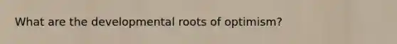 What are the developmental roots of optimism?