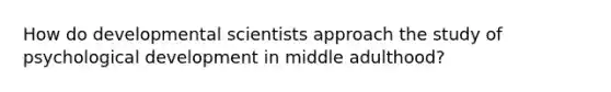 How do developmental scientists approach the study of psychological development in middle adulthood?