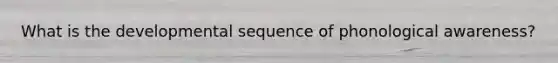 What is the developmental sequence of phonological awareness?