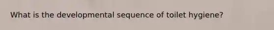 What is the developmental sequence of toilet hygiene?