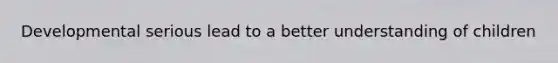 Developmental serious lead to a better understanding of children