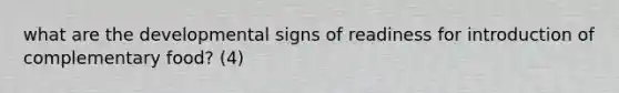 what are the developmental signs of readiness for introduction of complementary food? (4)