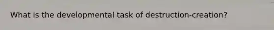 What is the developmental task of destruction-creation?