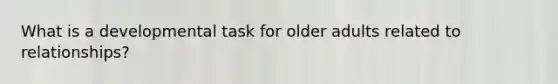 What is a developmental task for older adults related to relationships?