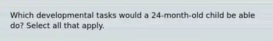 Which developmental tasks would a 24-month-old child be able do? Select all that apply.