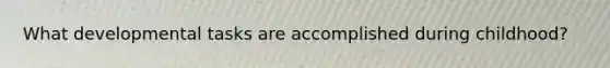 What developmental tasks are accomplished during childhood?