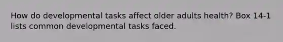 How do developmental tasks affect older adults health? Box 14-1 lists common developmental tasks faced.