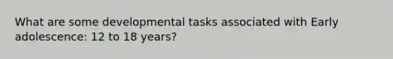 What are some developmental tasks associated with Early adolescence: 12 to 18 years?