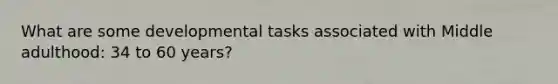 What are some developmental tasks associated with Middle adulthood: 34 to 60 years?