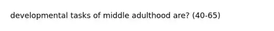 developmental tasks of middle adulthood are? (40-65)