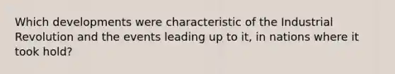 Which developments were characteristic of the Industrial Revolution and the events leading up to it, in nations where it took hold?