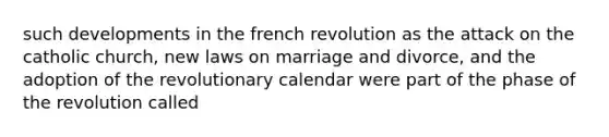 such developments in the french revolution as the attack on the catholic church, new laws on marriage and divorce, and the adoption of the revolutionary calendar were part of the phase of the revolution called