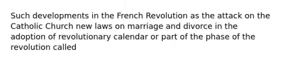 Such developments in the French Revolution as the attack on the Catholic Church new laws on marriage and divorce in the adoption of revolutionary calendar or part of the phase of the revolution called