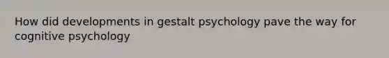 How did developments in gestalt psychology pave the way for cognitive psychology