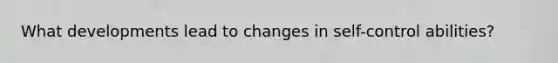 What developments lead to changes in self-control abilities?