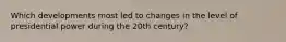 Which developments most led to changes in the level of presidential power during the 20th century?