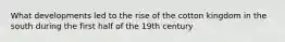 What developments led to the rise of the cotton kingdom in the south during the first half of the 19th century