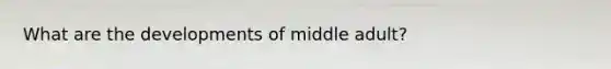 What are the developments of middle adult?