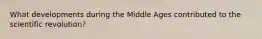 What developments during the Middle Ages contributed to the scientific revolution?