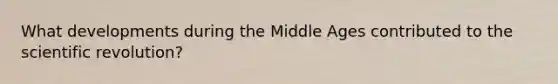 What developments during the Middle Ages contributed to the scientific revolution?