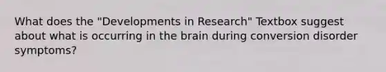 What does the "Developments in Research" Textbox suggest about what is occurring in the brain during conversion disorder symptoms?