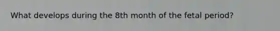 What develops during the 8th month of the fetal period?