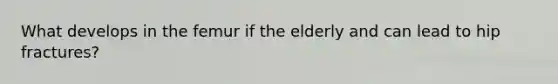 What develops in the femur if the elderly and can lead to hip fractures?