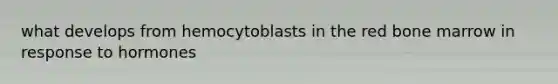 what develops from hemocytoblasts in the red bone marrow in response to hormones