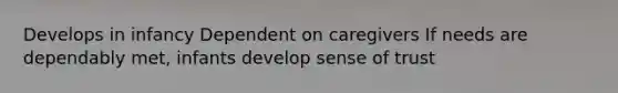 Develops in infancy Dependent on caregivers If needs are dependably met, infants develop sense of trust