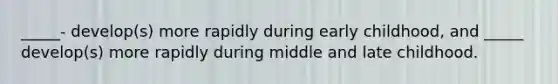 _____- develop(s) more rapidly during early childhood, and _____ develop(s) more rapidly during middle and late childhood.