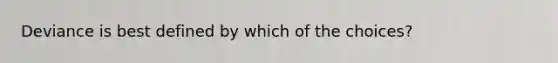 Deviance is best defined by which of the choices?