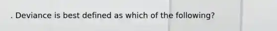 . Deviance is best defined as which of the following?