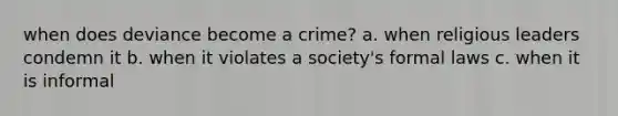 when does deviance become a crime? a. when religious leaders condemn it b. when it violates a society's formal laws c. when it is informal