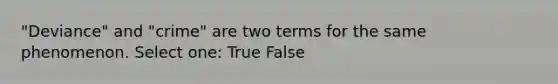 "Deviance" and "crime" are two terms for the same phenomenon. Select one: True False