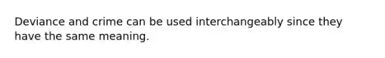 Deviance and crime can be used interchangeably since they have the same meaning.