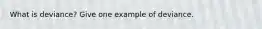 What is deviance? Give one example of deviance.