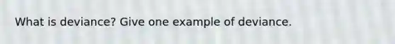 What is deviance? Give one example of deviance.