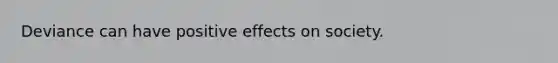 Deviance can have positive effects on society.