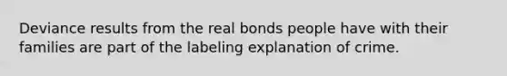 Deviance results from the real bonds people have with their families are part of the labeling explanation of crime.