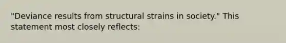 "Deviance results from structural strains in society." This statement most closely reflects: