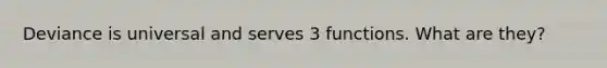 Deviance is universal and serves 3 functions. What are they?
