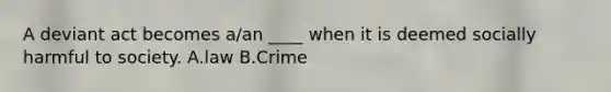 A deviant act becomes a/an ____ when it is deemed socially harmful to society. A.law B.Crime