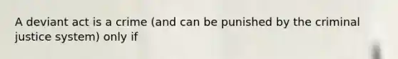 A deviant act is a crime (and can be punished by the criminal justice system) only if