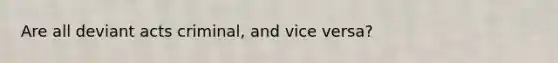 Are all deviant acts criminal, and vice versa?