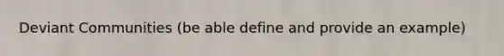 Deviant Communities (be able define and provide an example)