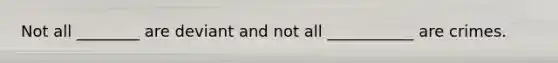 Not all ________ are deviant and not all ___________ are crimes.