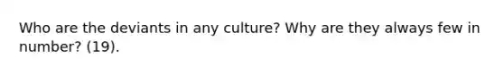 Who are the deviants in any culture? Why are they always few in number? (19).